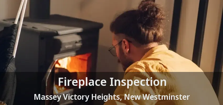 Fireplace Inspection Massey Victory Heights, New Westminster - BC