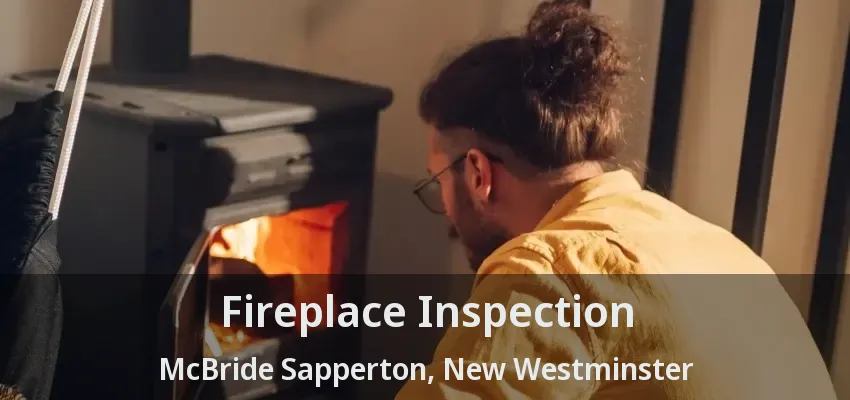 Fireplace Inspection McBride Sapperton, New Westminster - BC