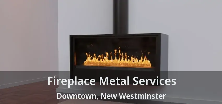 Fireplace Metal Services Downtown, New Westminster - BC