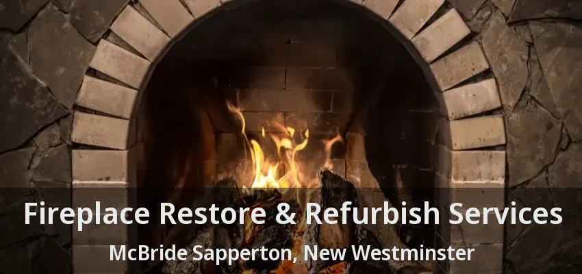 Fireplace Restore & Refurbish Services McBride Sapperton, New Westminster - BC