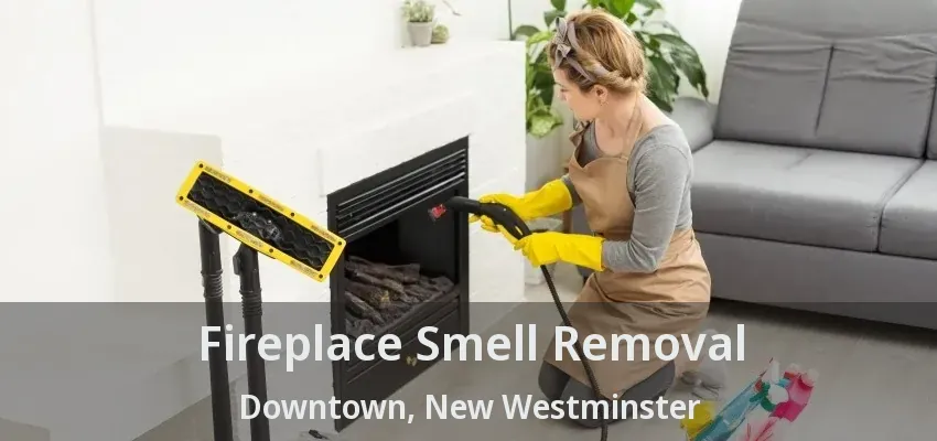 Fireplace Smell Removal Downtown, New Westminster - BC
