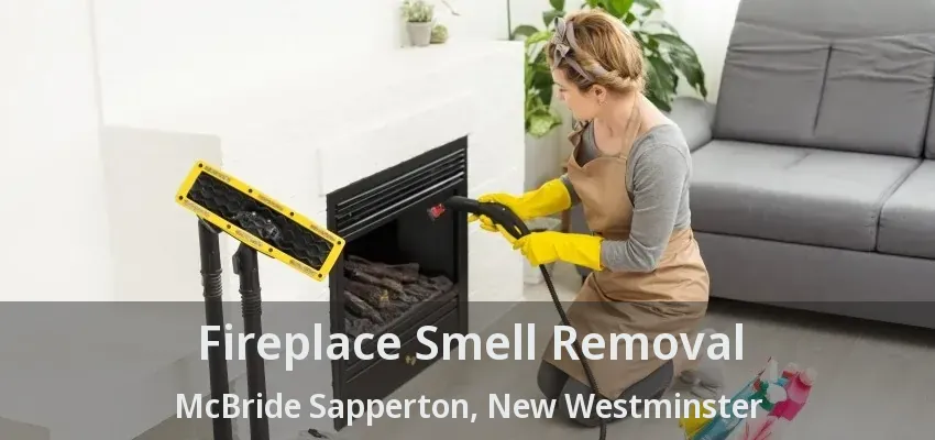 Fireplace Smell Removal McBride Sapperton, New Westminster - BC
