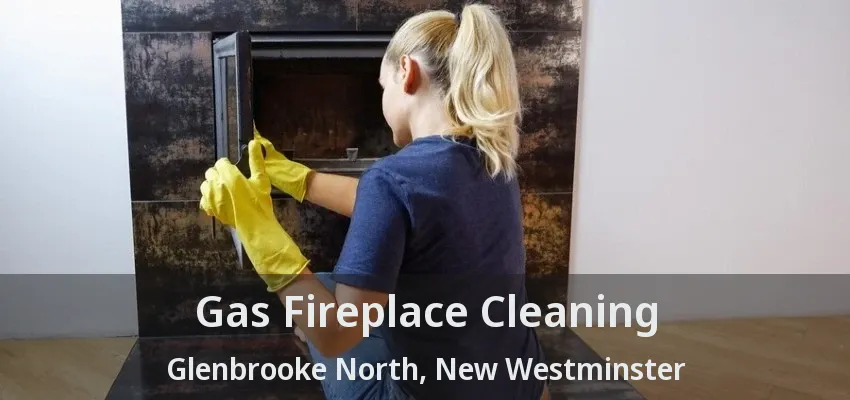 Gas Fireplace Cleaning Glenbrooke North, New Westminster - BC