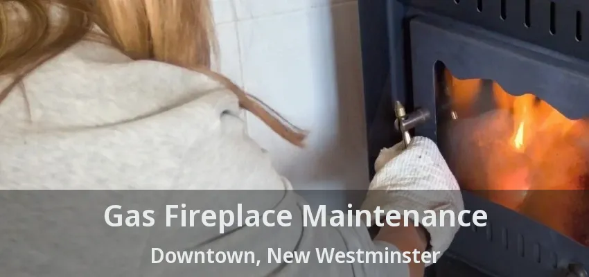 Gas Fireplace Maintenance Downtown, New Westminster - BC