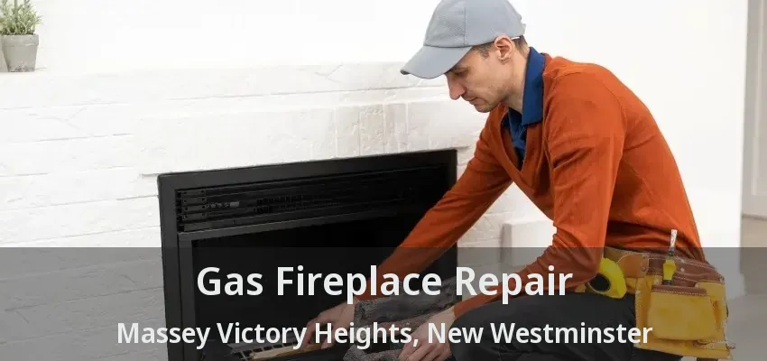 Gas Fireplace Repair Massey Victory Heights, New Westminster - BC