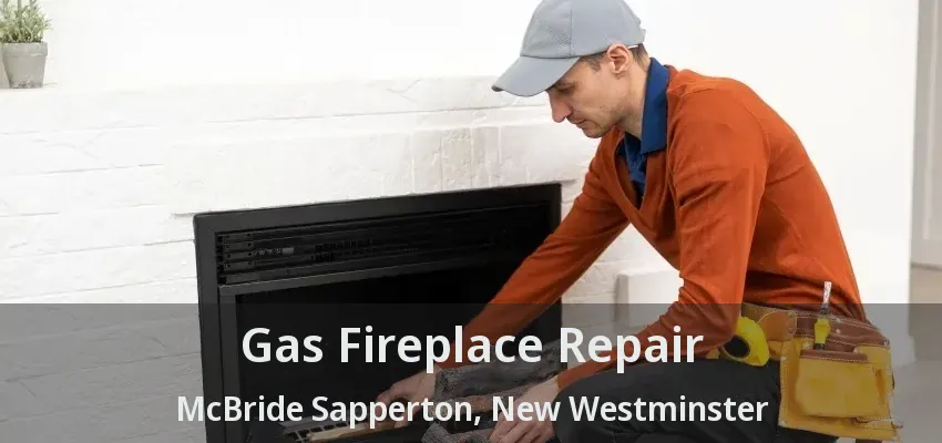 Gas Fireplace Repair McBride Sapperton, New Westminster - BC