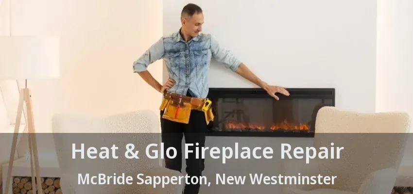Heat & Glo Fireplace Repair McBride Sapperton, New Westminster - BC