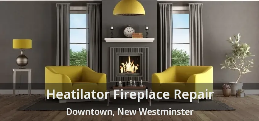 Heatilator Fireplace Repair Downtown, New Westminster - BC
