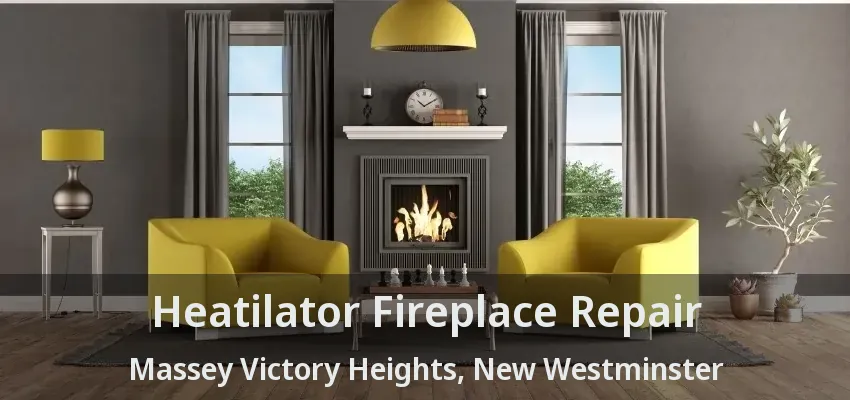 Heatilator Fireplace Repair Massey Victory Heights, New Westminster - BC