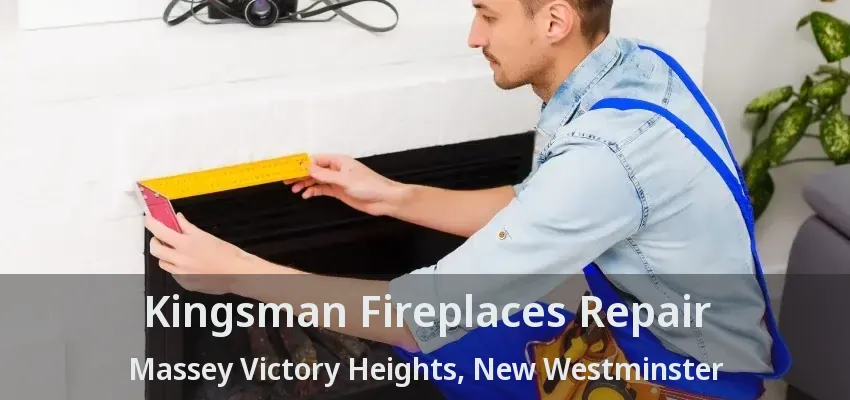Kingsman Fireplaces Repair Massey Victory Heights, New Westminster - BC