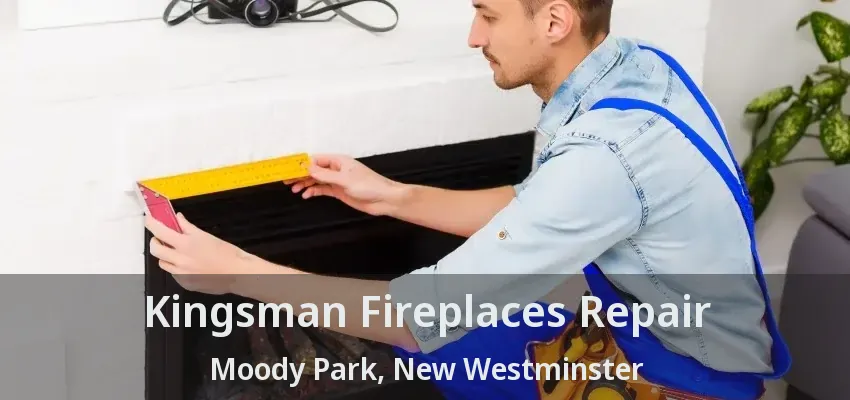 Kingsman Fireplaces Repair Moody Park, New Westminster - BC