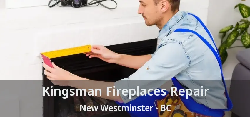 Kingsman Fireplaces Repair New Westminster - BC