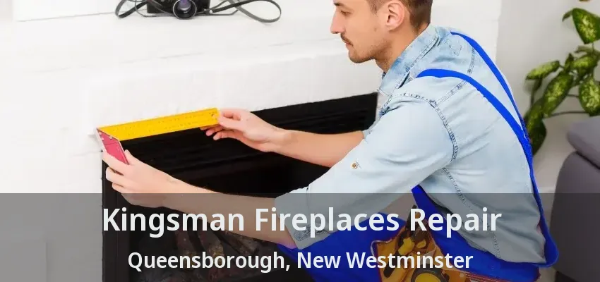 Kingsman Fireplaces Repair Queensborough, New Westminster - BC
