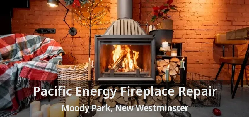 Pacific Energy Fireplace Repair Moody Park, New Westminster - BC