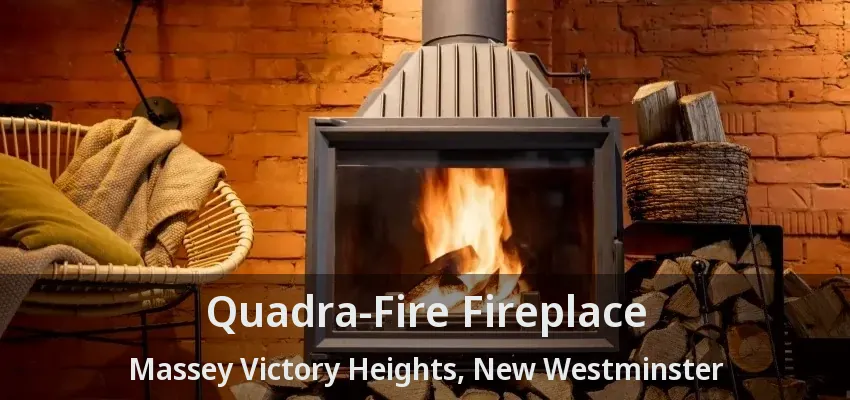 Quadra-Fire Fireplace Massey Victory Heights, New Westminster - BC