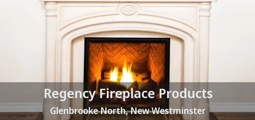 Regency Fireplace Products Glenbrooke North, New Westminster - BC