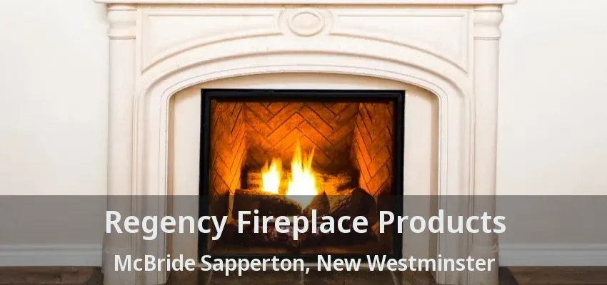 Regency Fireplace Products McBride Sapperton, New Westminster - BC