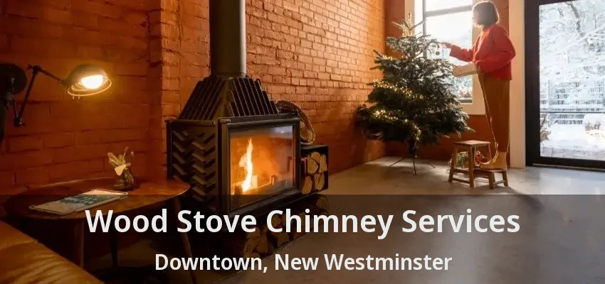 Wood Stove Chimney Services Downtown, New Westminster - BC