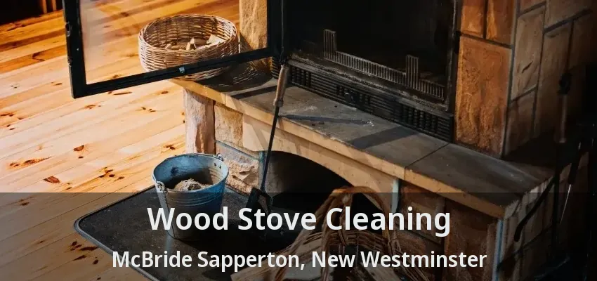 Wood Stove Cleaning McBride Sapperton, New Westminster - BC